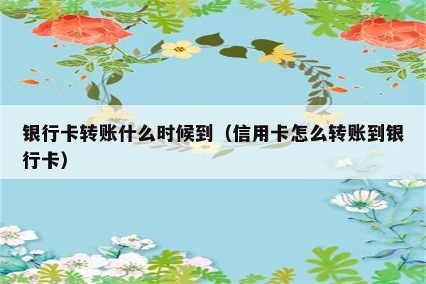 银行卡转账何时到账？信用卡如何转账至银行卡？ 