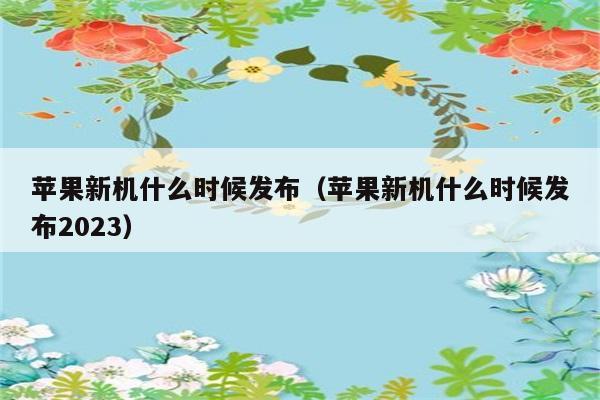 2023年苹果新机发布日期是什么时候？ 