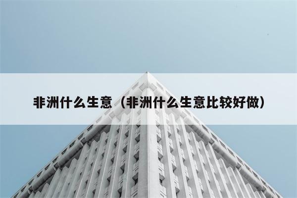 在非洲哪些生意相对容易经营？ 