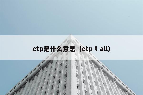 etp是什么意思？如何解读etp t all？ 