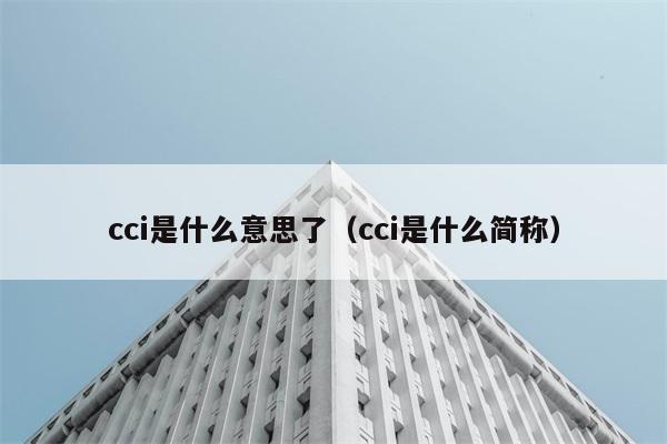 cci到底是什么意思？是什么的简称吗？ 