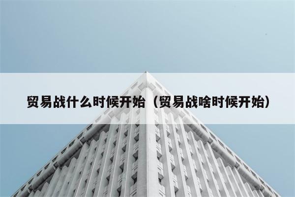 贸易战具体何时爆发？ 