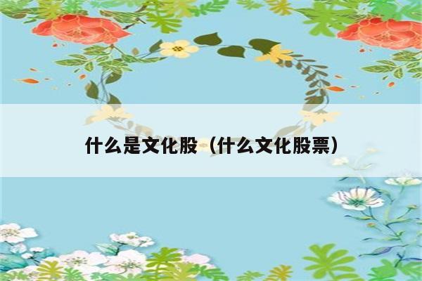 文化股是什么？如何理解文化股票？ 