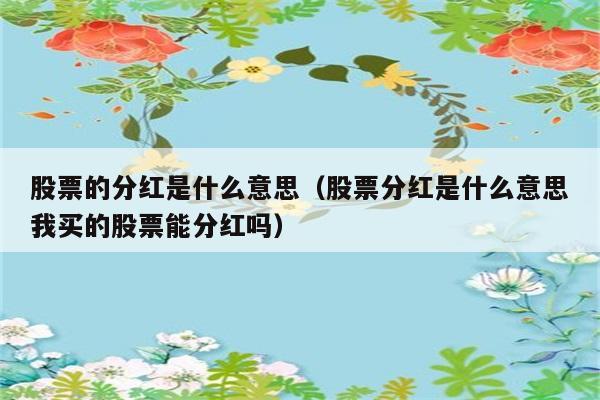 股票分红是什么意思？我持有的股票能否享受分红？ 