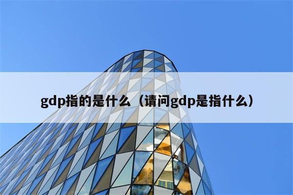 GDP具体指什么呢？ 