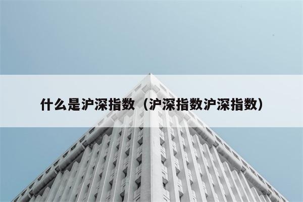 沪深指数具体是指什么？ 