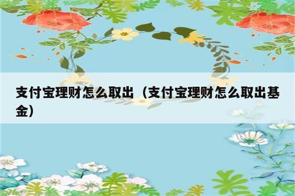 支付宝理财怎么取出（支付宝理财怎么取出基金） 