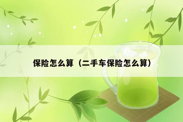 保险怎么算（二手车保险怎么算） 