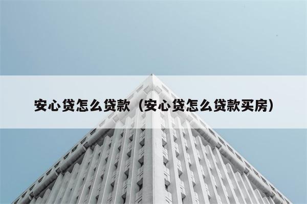 安心贷怎么贷款（安心贷怎么贷款买房） 