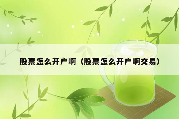 股票怎么开户啊（股票怎么开户啊交易） 