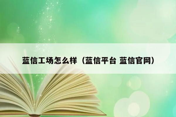 蓝信工场怎么样（蓝信平台 蓝信官网） 