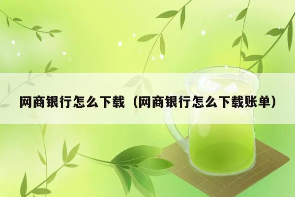 网商银行怎么下载（网商银行怎么下载账单） 