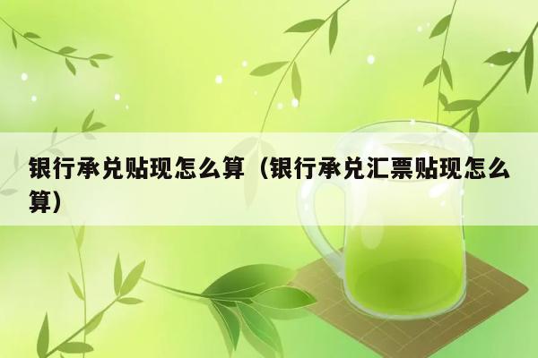 银行承兑贴现怎么算（银行承兑汇票贴现怎么算） 