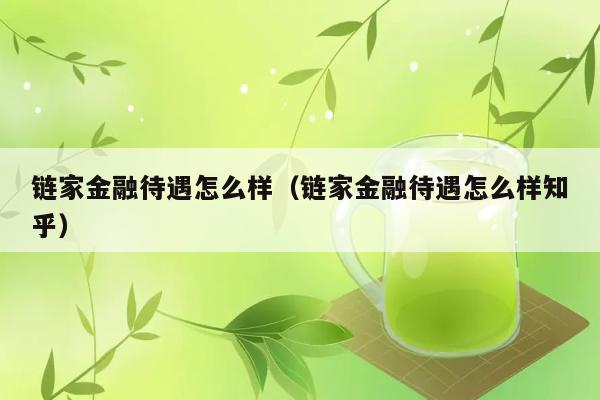 链家金融待遇怎么样（链家金融待遇怎么样知乎） 