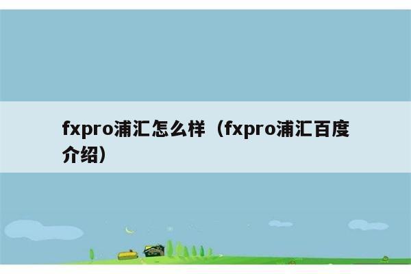 fxpro浦汇怎么样（fxpro浦汇百度介绍） 