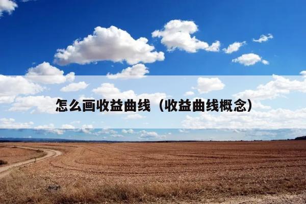 怎么画收益曲线（收益曲线概念） 