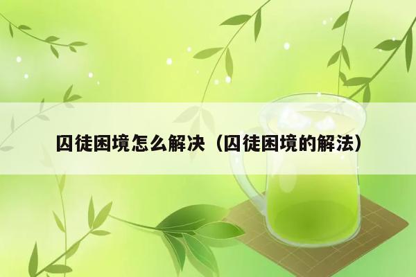 囚徒困境怎么解决（囚徒困境的解法） 