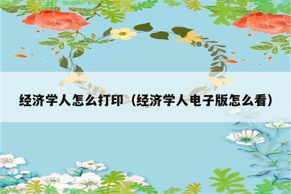 经济学人怎么打印（经济学人电子版怎么看） 