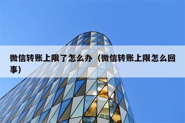 微信转账上限了怎么办（微信转账上限怎么回事） 