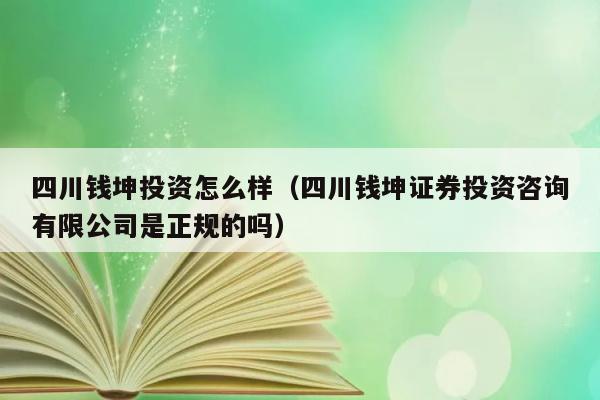 四川钱坤投资怎么样（四川钱坤证券投资咨询有限公司是正规的吗） 