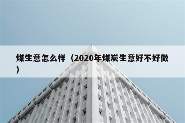 煤生意怎么样（2020年煤炭生意好不好做） 