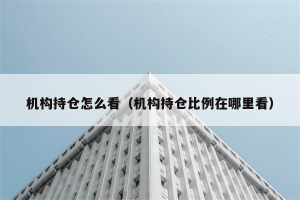 机构持仓怎么看（机构持仓比例在哪里看） 