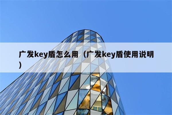 广发key盾怎么用（广发key盾使用说明） 