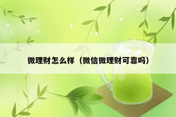 微理财怎么样（微信微理财可靠吗） 