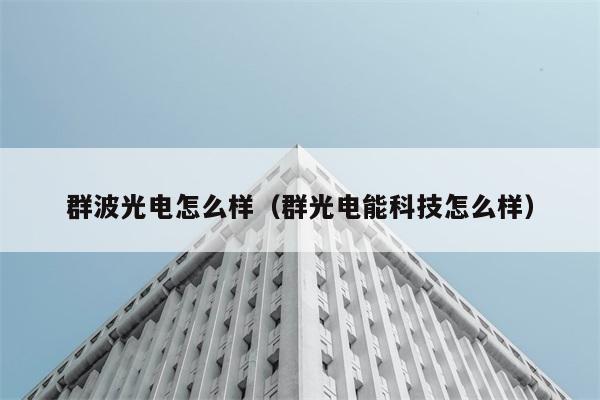 群波光电怎么样（群光电能科技怎么样） 