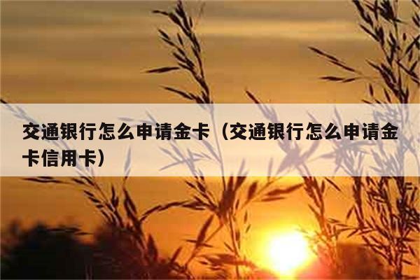 交通银行怎么申请金卡（交通银行怎么申请金卡信用卡） 