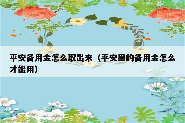 平安备用金怎么取出来（平安里的备用金怎么才能用） 