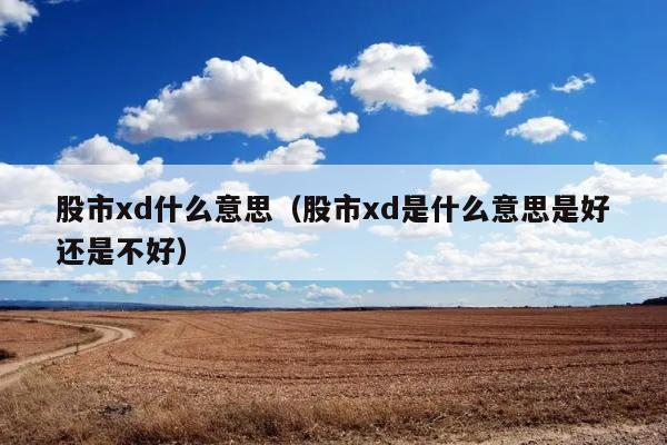 股市xd什么意思（股市xd是什么意思是好还是不好） 