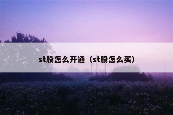 st股怎么开通（st股怎么买） 