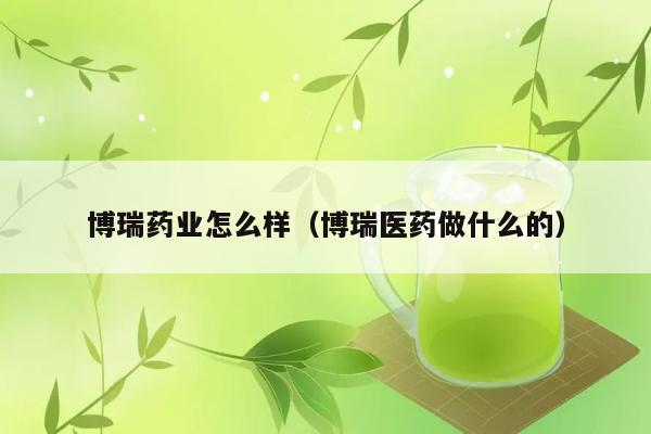 博瑞药业怎么样（博瑞医药做什么的） 