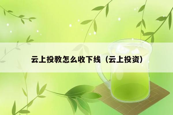 云上投教怎么收下线（云上投资） 