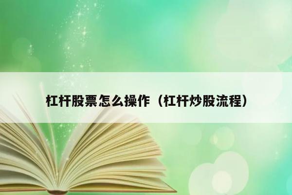 杠杆股票怎么操作（杠杆炒股流程） 