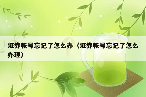 证券帐号忘记了怎么办（证券帐号忘记了怎么办理） 