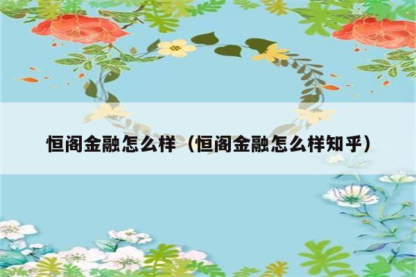 恒阁金融怎么样（恒阁金融怎么样知乎） 