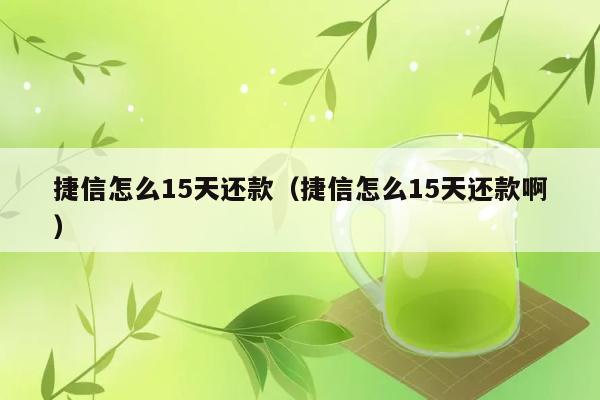 捷信怎么15天还款（捷信怎么15天还款啊） 