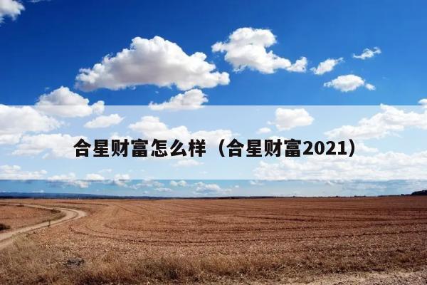 合星财富怎么样（合星财富2021） 