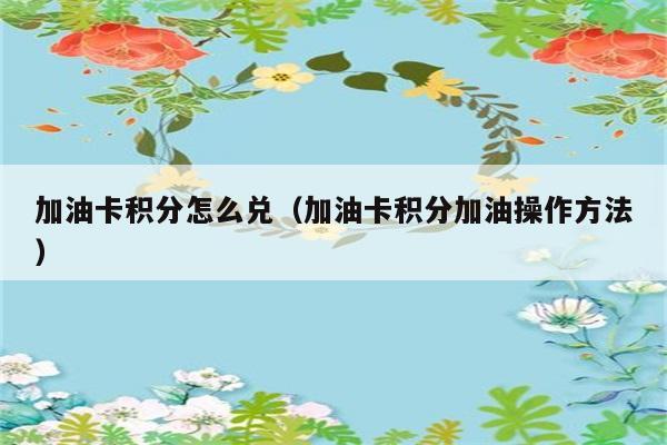 加油卡积分怎么兑（加油卡积分加油操作方法） 