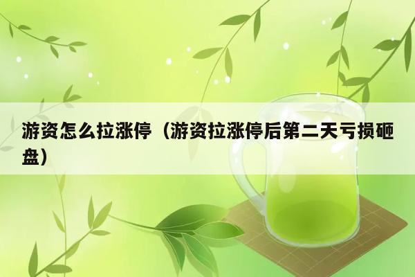 游资怎么拉涨停（游资拉涨停后第二天亏损砸盘） 