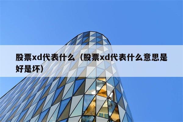 股票xd代表什么（股票xd代表什么意思是好是坏） 