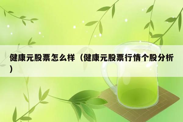 健康元股票怎么样（健康元股票行情个股分析） 