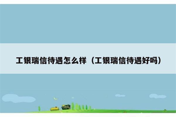 工银瑞信待遇怎么样（工银瑞信待遇好吗） 