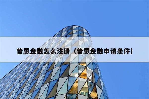 普惠金融怎么注册（普惠金融申请条件） 