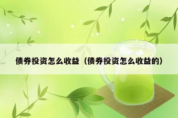 债券投资怎么收益（债券投资怎么收益的） 