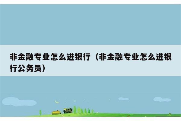 非金融专业怎么进银行（非金融专业怎么进银行公务员） 