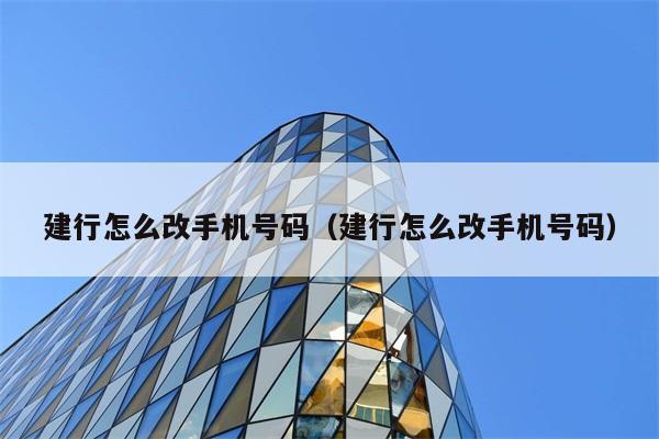 建行怎么改手机号码（建行怎么改手机号码） 