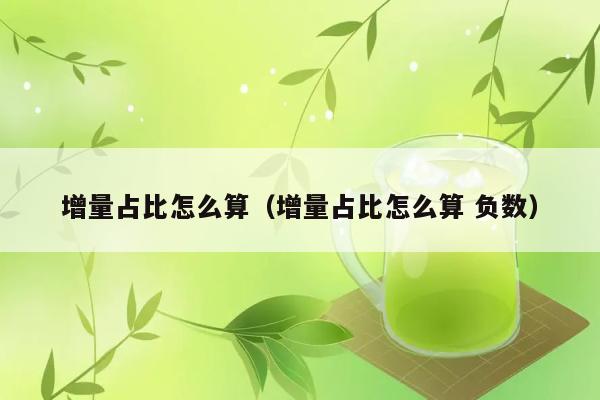 增量占比怎么算（增量占比怎么算 负数） 